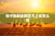 佰仟金融逾期还不上会怎样？影响个人信用及产生逾期费用