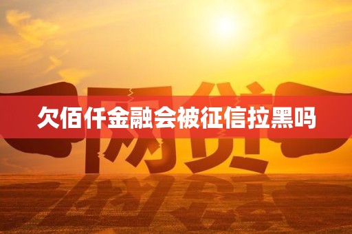 欠佰仟金融会被征信拉黑吗
