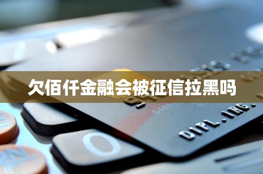 欠佰仟金融会被征信拉黑吗