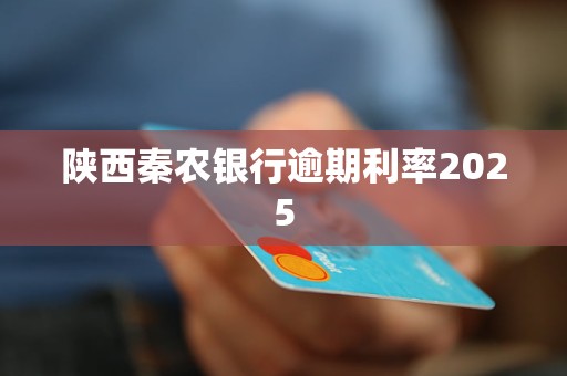 陕西秦农银行逾期利率2025