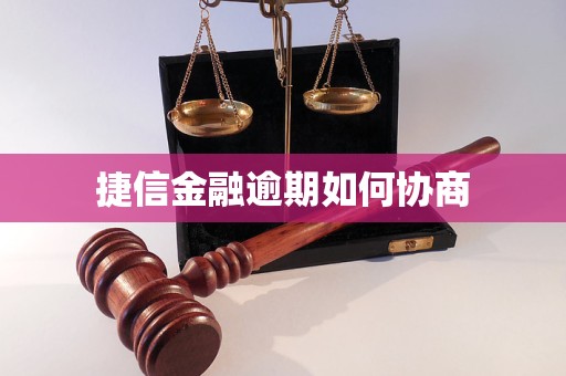 捷信金融逾期如何协商